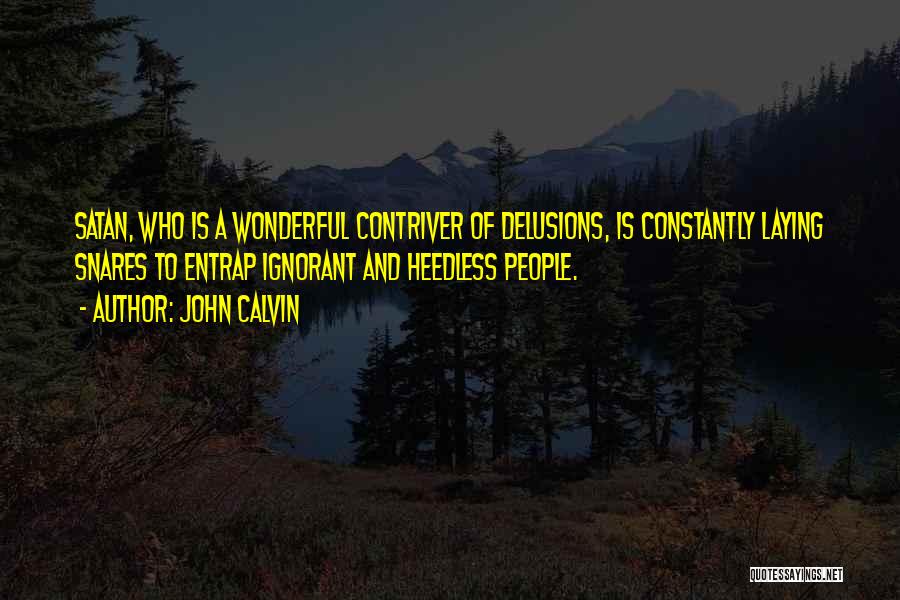 John Calvin Quotes: Satan, Who Is A Wonderful Contriver Of Delusions, Is Constantly Laying Snares To Entrap Ignorant And Heedless People.