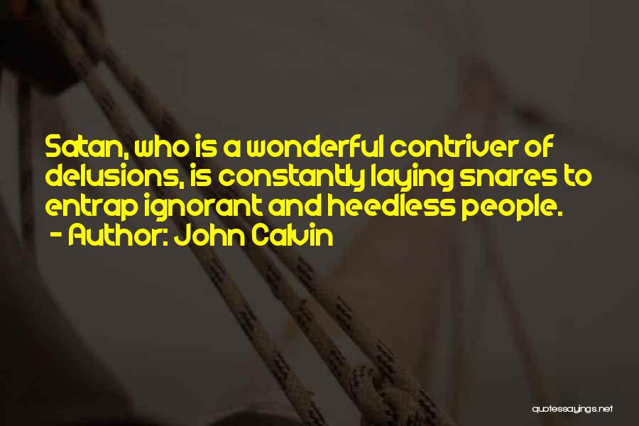 John Calvin Quotes: Satan, Who Is A Wonderful Contriver Of Delusions, Is Constantly Laying Snares To Entrap Ignorant And Heedless People.