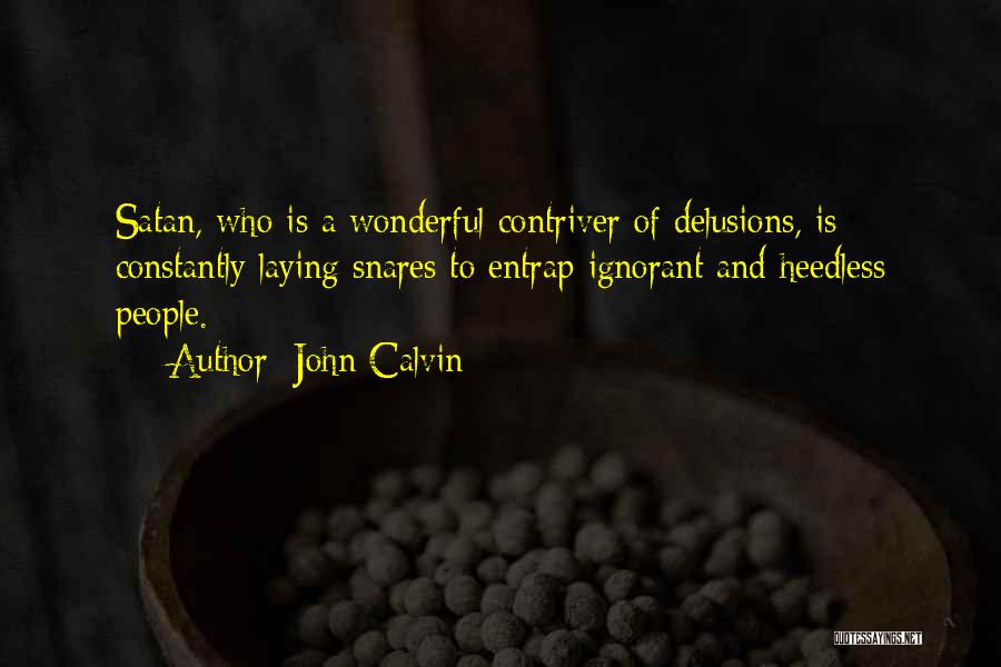 John Calvin Quotes: Satan, Who Is A Wonderful Contriver Of Delusions, Is Constantly Laying Snares To Entrap Ignorant And Heedless People.