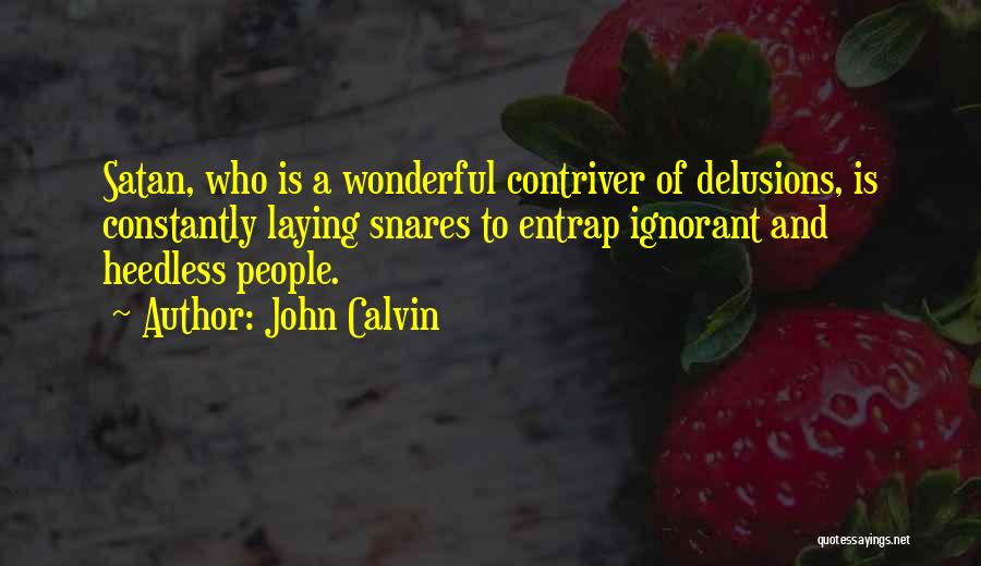 John Calvin Quotes: Satan, Who Is A Wonderful Contriver Of Delusions, Is Constantly Laying Snares To Entrap Ignorant And Heedless People.