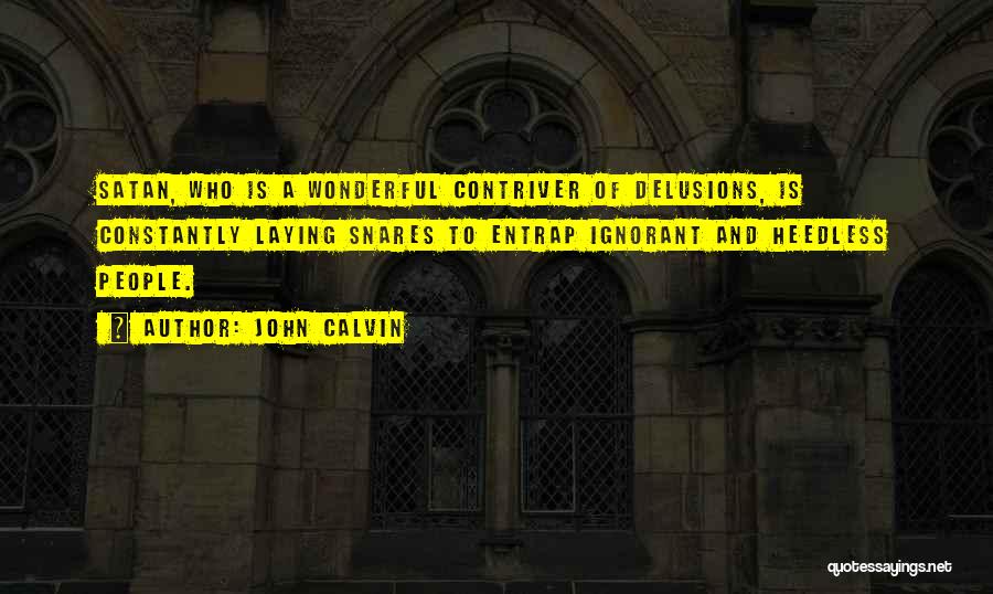 John Calvin Quotes: Satan, Who Is A Wonderful Contriver Of Delusions, Is Constantly Laying Snares To Entrap Ignorant And Heedless People.