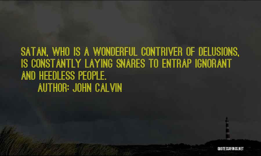 John Calvin Quotes: Satan, Who Is A Wonderful Contriver Of Delusions, Is Constantly Laying Snares To Entrap Ignorant And Heedless People.