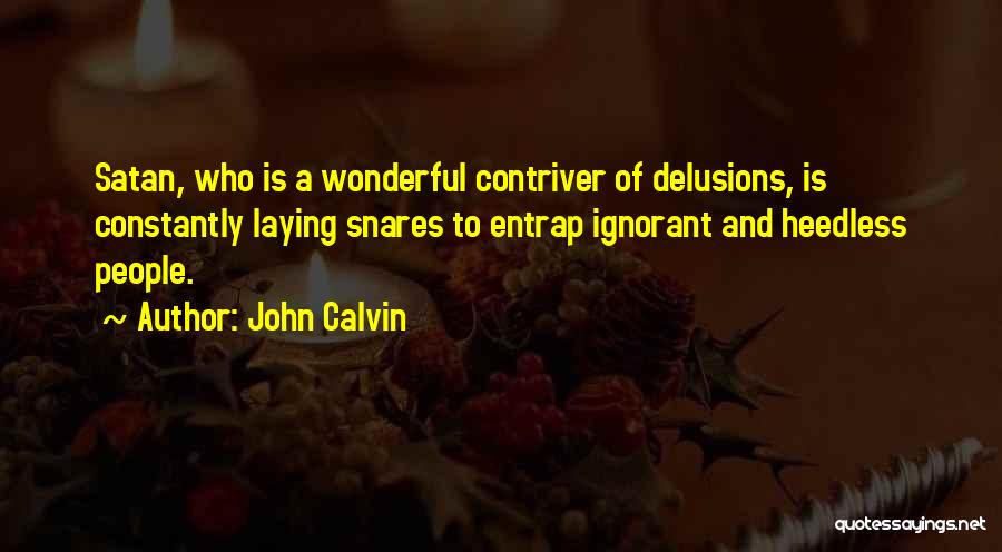 John Calvin Quotes: Satan, Who Is A Wonderful Contriver Of Delusions, Is Constantly Laying Snares To Entrap Ignorant And Heedless People.