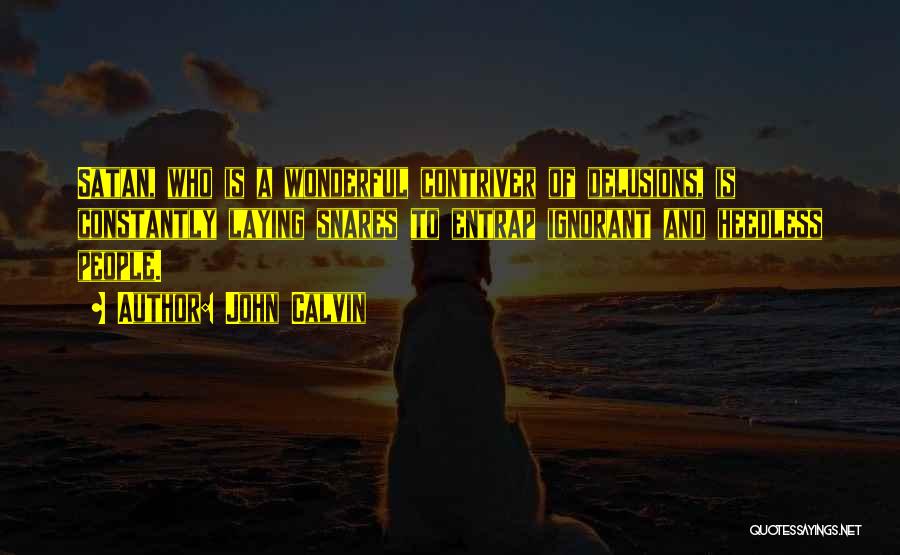 John Calvin Quotes: Satan, Who Is A Wonderful Contriver Of Delusions, Is Constantly Laying Snares To Entrap Ignorant And Heedless People.