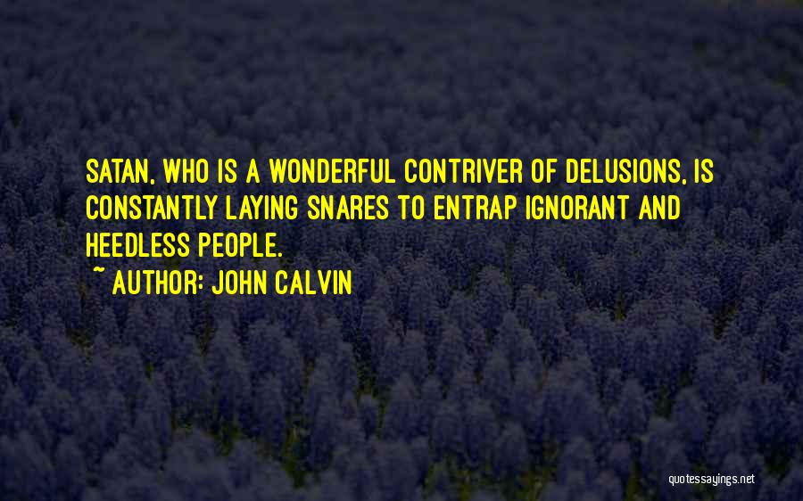 John Calvin Quotes: Satan, Who Is A Wonderful Contriver Of Delusions, Is Constantly Laying Snares To Entrap Ignorant And Heedless People.