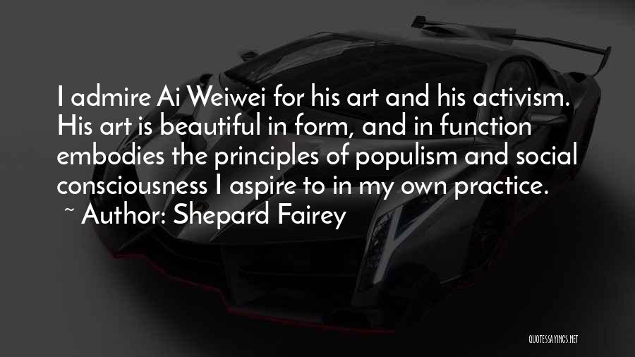 Shepard Fairey Quotes: I Admire Ai Weiwei For His Art And His Activism. His Art Is Beautiful In Form, And In Function Embodies