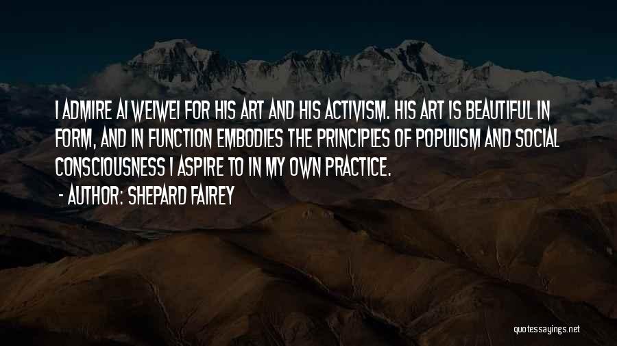 Shepard Fairey Quotes: I Admire Ai Weiwei For His Art And His Activism. His Art Is Beautiful In Form, And In Function Embodies
