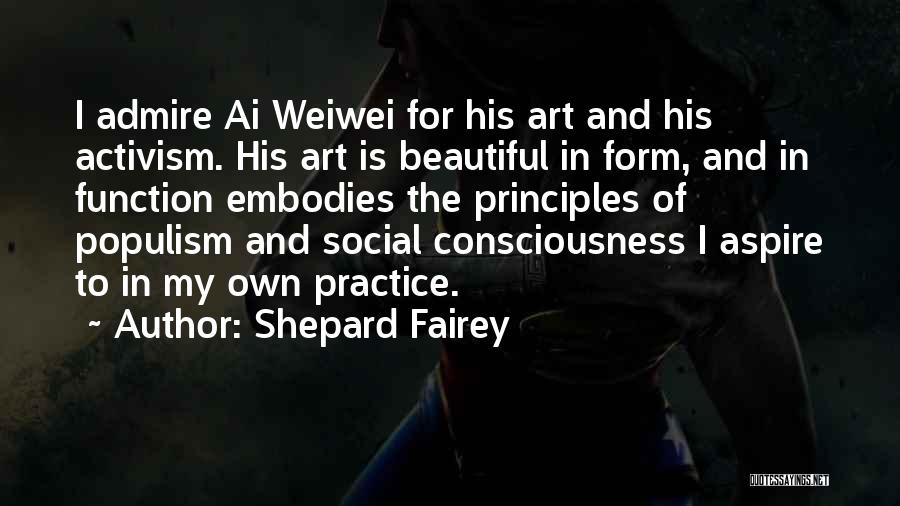 Shepard Fairey Quotes: I Admire Ai Weiwei For His Art And His Activism. His Art Is Beautiful In Form, And In Function Embodies