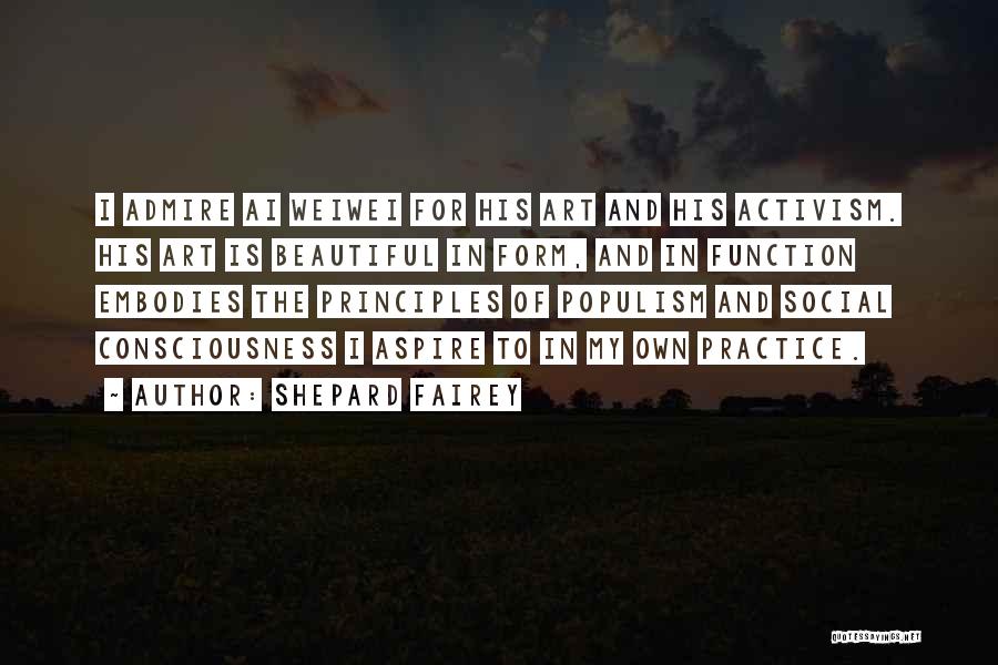 Shepard Fairey Quotes: I Admire Ai Weiwei For His Art And His Activism. His Art Is Beautiful In Form, And In Function Embodies
