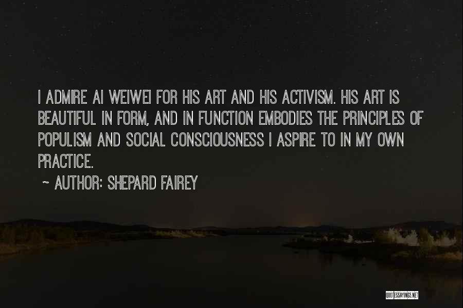 Shepard Fairey Quotes: I Admire Ai Weiwei For His Art And His Activism. His Art Is Beautiful In Form, And In Function Embodies