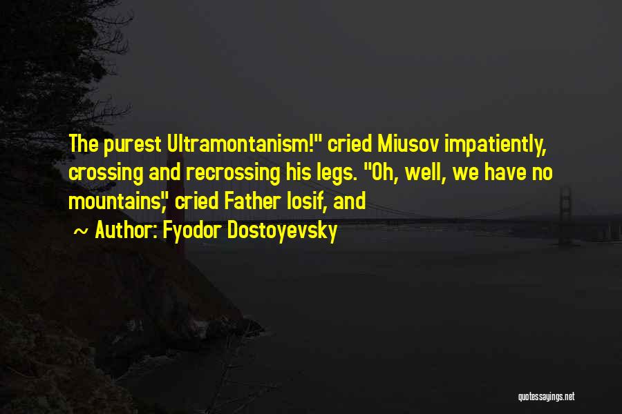 Fyodor Dostoyevsky Quotes: The Purest Ultramontanism! Cried Miusov Impatiently, Crossing And Recrossing His Legs. Oh, Well, We Have No Mountains, Cried Father Iosif,