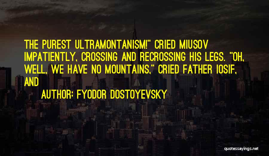 Fyodor Dostoyevsky Quotes: The Purest Ultramontanism! Cried Miusov Impatiently, Crossing And Recrossing His Legs. Oh, Well, We Have No Mountains, Cried Father Iosif,