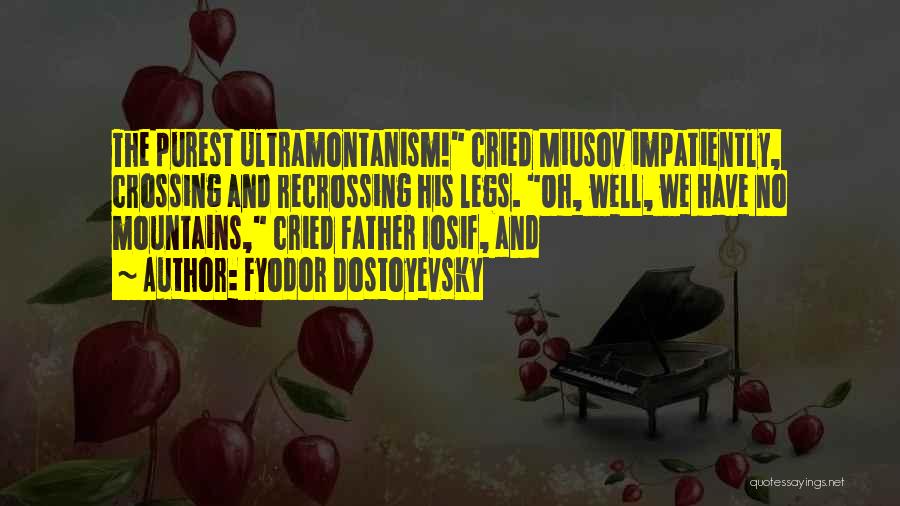 Fyodor Dostoyevsky Quotes: The Purest Ultramontanism! Cried Miusov Impatiently, Crossing And Recrossing His Legs. Oh, Well, We Have No Mountains, Cried Father Iosif,