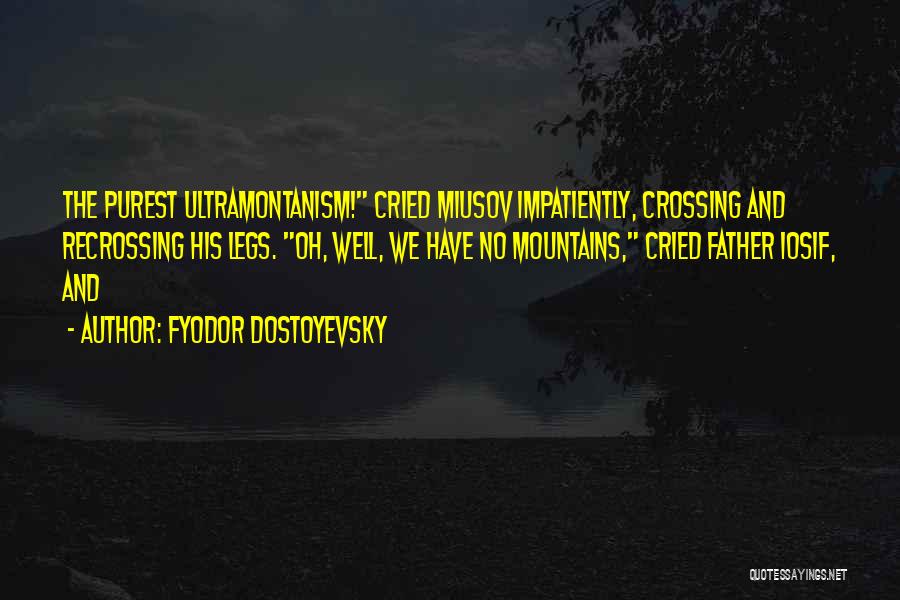 Fyodor Dostoyevsky Quotes: The Purest Ultramontanism! Cried Miusov Impatiently, Crossing And Recrossing His Legs. Oh, Well, We Have No Mountains, Cried Father Iosif,