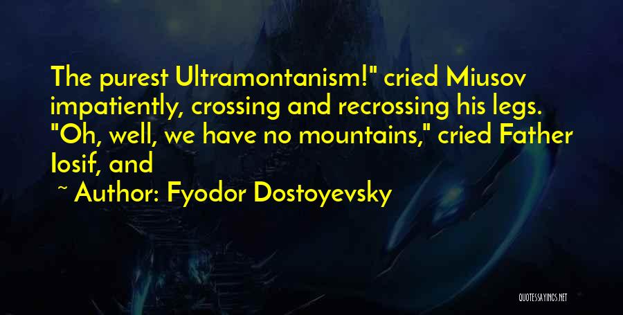 Fyodor Dostoyevsky Quotes: The Purest Ultramontanism! Cried Miusov Impatiently, Crossing And Recrossing His Legs. Oh, Well, We Have No Mountains, Cried Father Iosif,