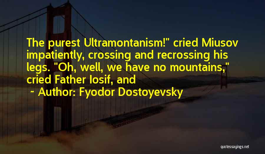 Fyodor Dostoyevsky Quotes: The Purest Ultramontanism! Cried Miusov Impatiently, Crossing And Recrossing His Legs. Oh, Well, We Have No Mountains, Cried Father Iosif,