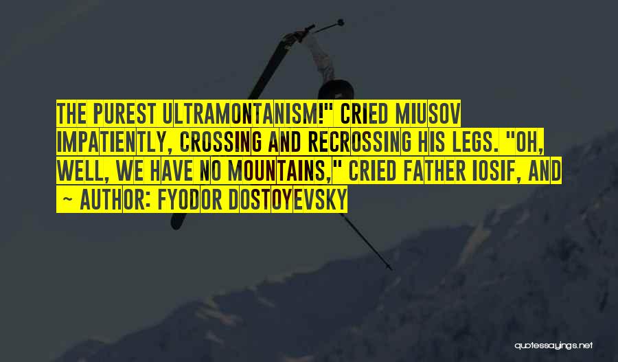 Fyodor Dostoyevsky Quotes: The Purest Ultramontanism! Cried Miusov Impatiently, Crossing And Recrossing His Legs. Oh, Well, We Have No Mountains, Cried Father Iosif,