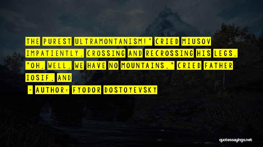 Fyodor Dostoyevsky Quotes: The Purest Ultramontanism! Cried Miusov Impatiently, Crossing And Recrossing His Legs. Oh, Well, We Have No Mountains, Cried Father Iosif,