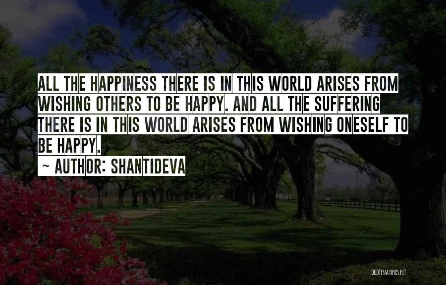 Shantideva Quotes: All The Happiness There Is In This World Arises From Wishing Others To Be Happy. And All The Suffering There