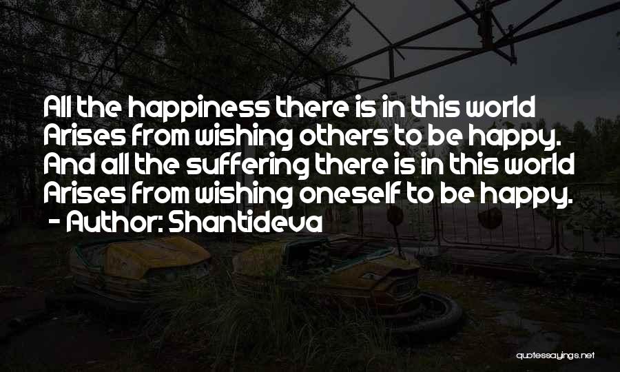 Shantideva Quotes: All The Happiness There Is In This World Arises From Wishing Others To Be Happy. And All The Suffering There