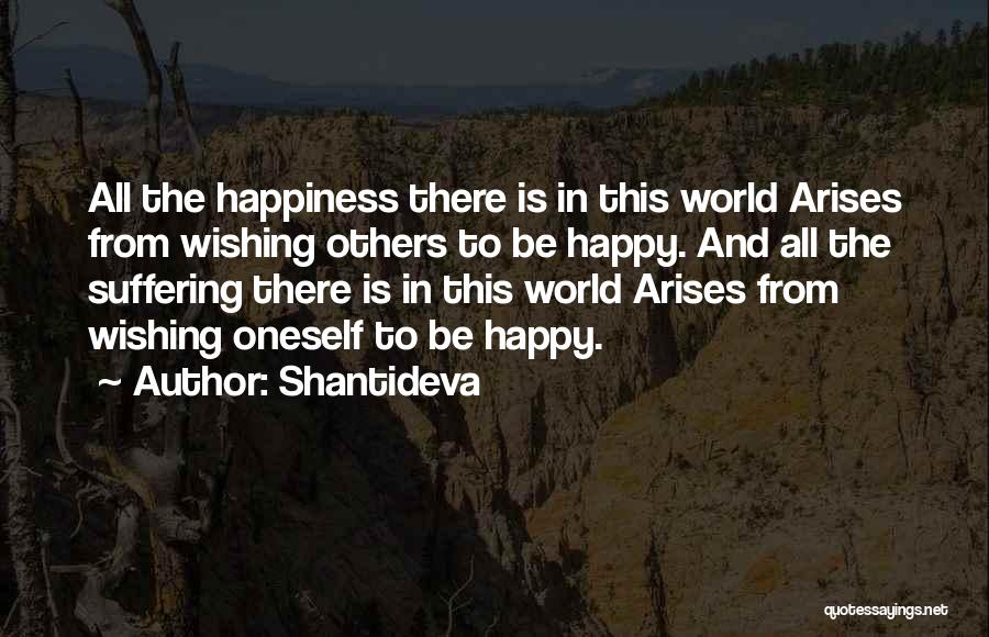 Shantideva Quotes: All The Happiness There Is In This World Arises From Wishing Others To Be Happy. And All The Suffering There