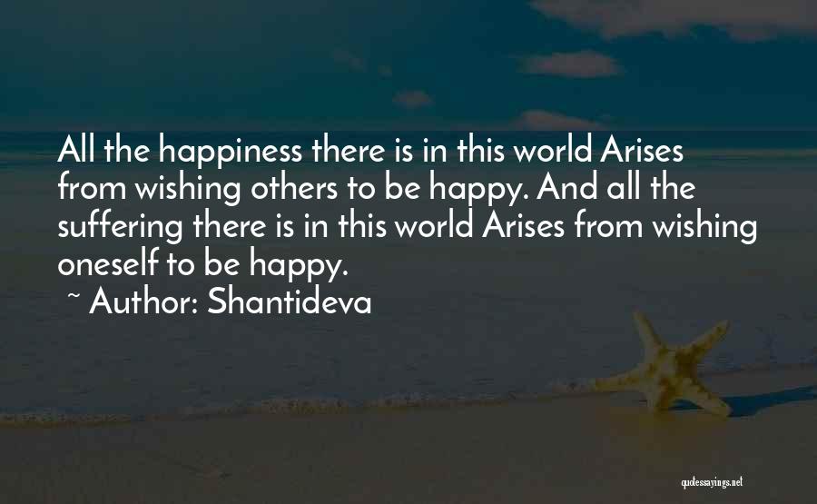 Shantideva Quotes: All The Happiness There Is In This World Arises From Wishing Others To Be Happy. And All The Suffering There