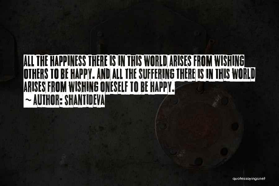 Shantideva Quotes: All The Happiness There Is In This World Arises From Wishing Others To Be Happy. And All The Suffering There