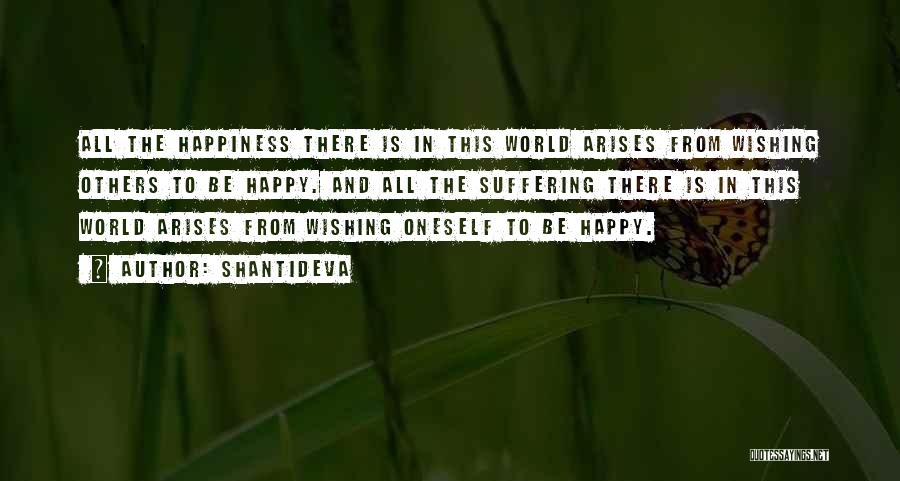 Shantideva Quotes: All The Happiness There Is In This World Arises From Wishing Others To Be Happy. And All The Suffering There