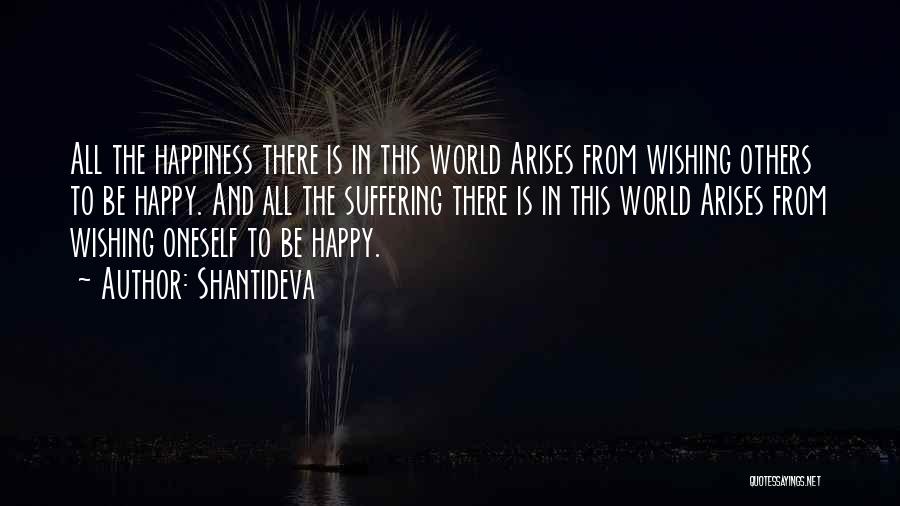 Shantideva Quotes: All The Happiness There Is In This World Arises From Wishing Others To Be Happy. And All The Suffering There