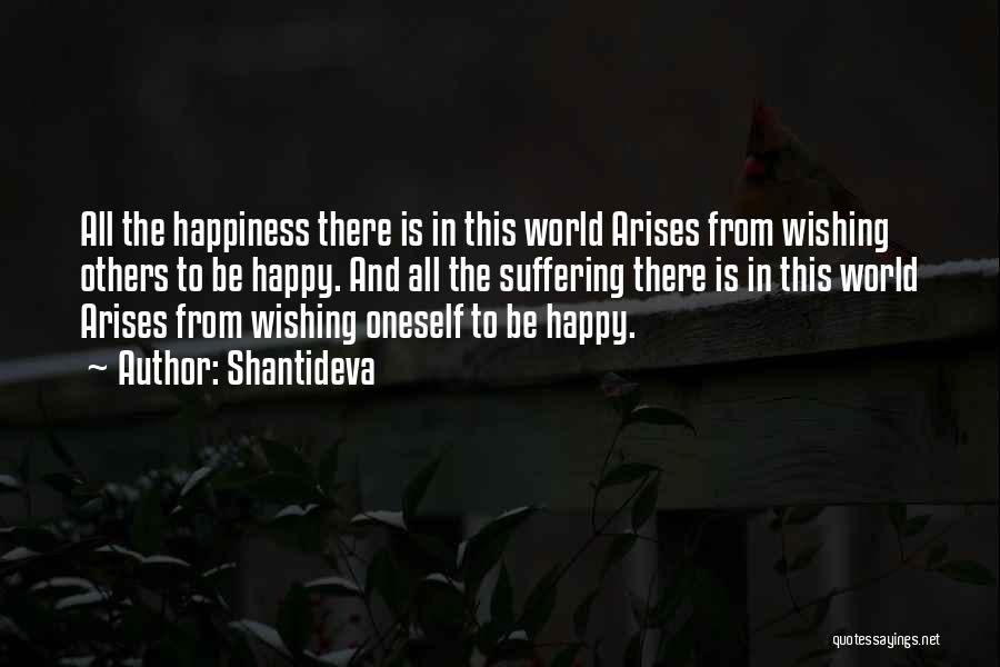 Shantideva Quotes: All The Happiness There Is In This World Arises From Wishing Others To Be Happy. And All The Suffering There