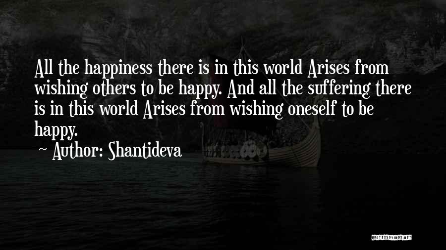 Shantideva Quotes: All The Happiness There Is In This World Arises From Wishing Others To Be Happy. And All The Suffering There