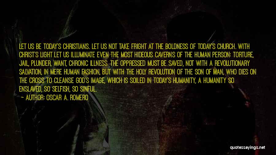 Oscar A. Romero Quotes: Let Us Be Today's Christians. Let Us Not Take Fright At The Boldness Of Today's Church. With Christ's Light Let