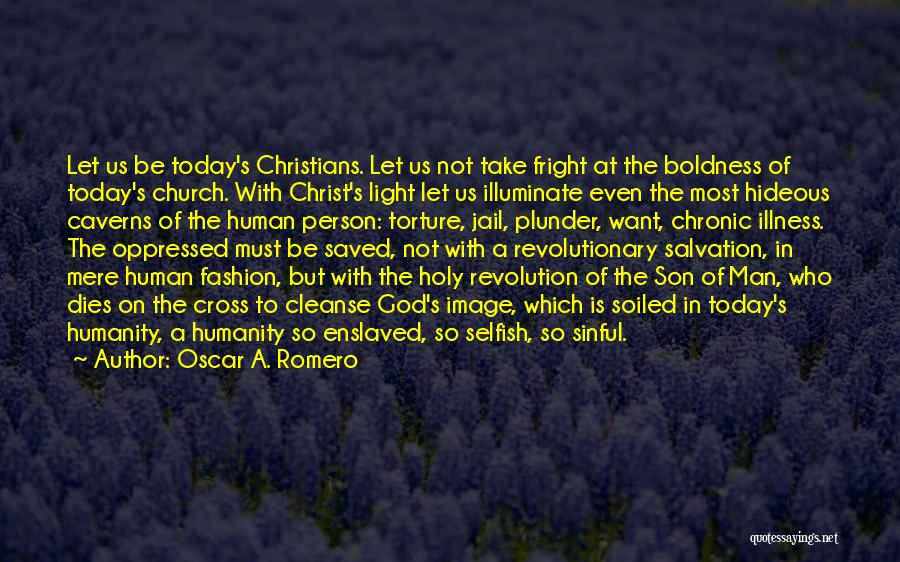 Oscar A. Romero Quotes: Let Us Be Today's Christians. Let Us Not Take Fright At The Boldness Of Today's Church. With Christ's Light Let