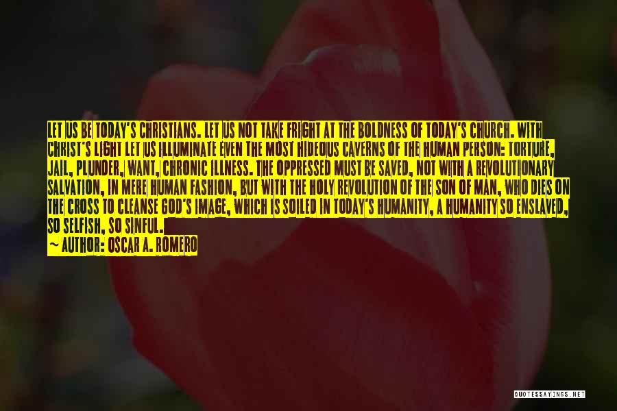 Oscar A. Romero Quotes: Let Us Be Today's Christians. Let Us Not Take Fright At The Boldness Of Today's Church. With Christ's Light Let