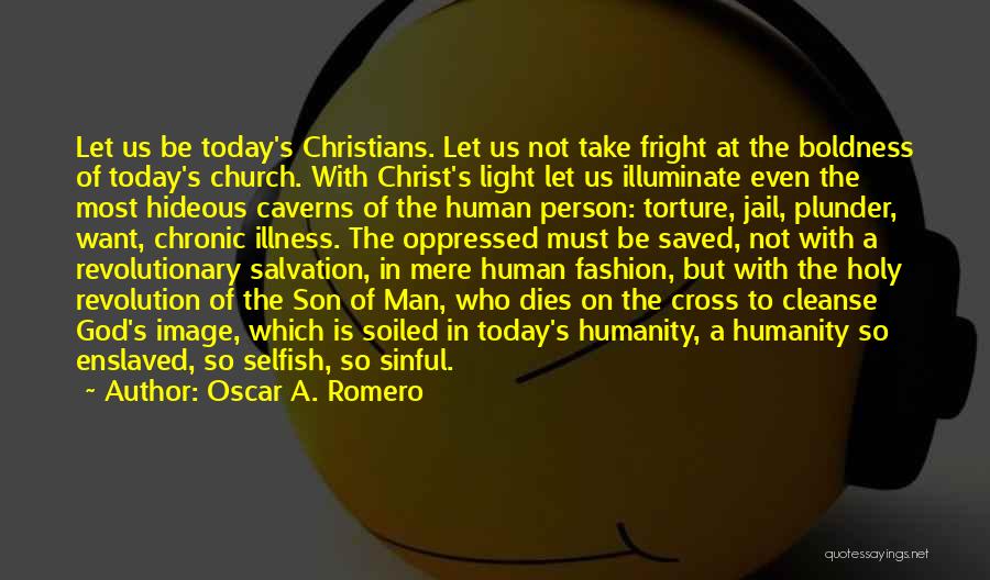 Oscar A. Romero Quotes: Let Us Be Today's Christians. Let Us Not Take Fright At The Boldness Of Today's Church. With Christ's Light Let