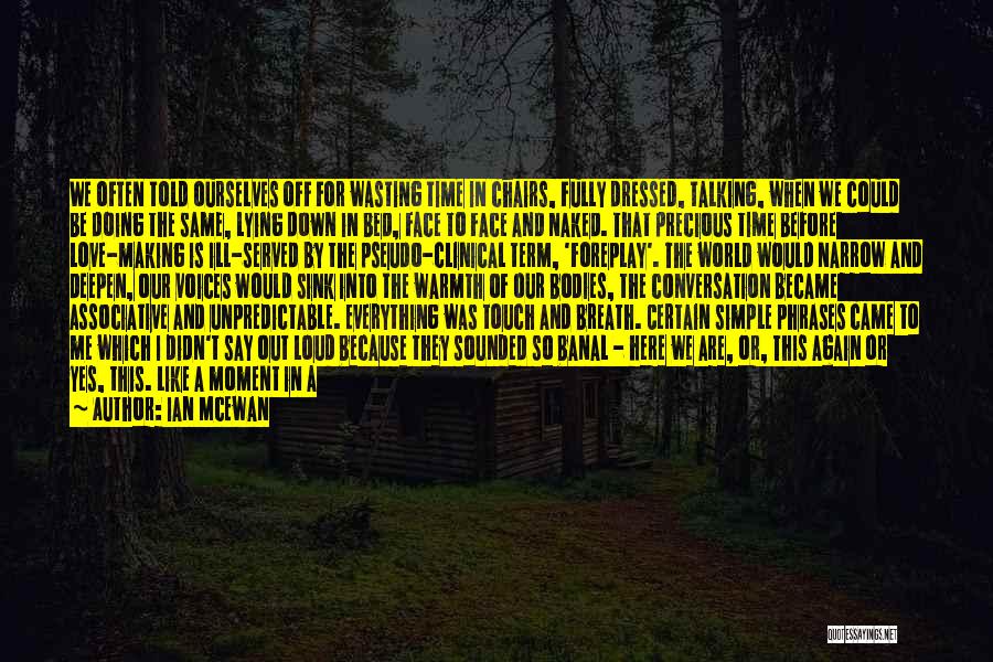 Ian McEwan Quotes: We Often Told Ourselves Off For Wasting Time In Chairs, Fully Dressed, Talking, When We Could Be Doing The Same,
