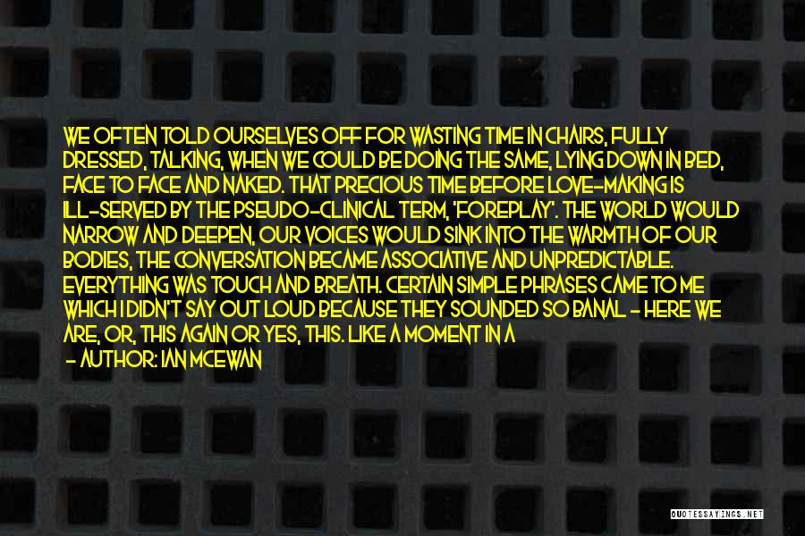 Ian McEwan Quotes: We Often Told Ourselves Off For Wasting Time In Chairs, Fully Dressed, Talking, When We Could Be Doing The Same,
