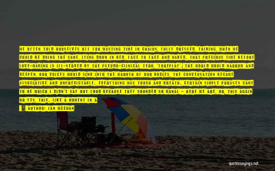 Ian McEwan Quotes: We Often Told Ourselves Off For Wasting Time In Chairs, Fully Dressed, Talking, When We Could Be Doing The Same,