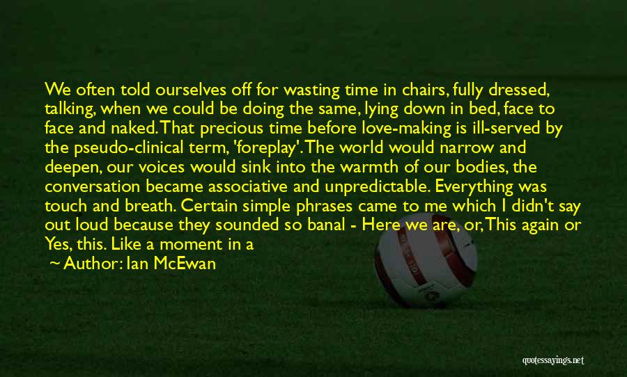 Ian McEwan Quotes: We Often Told Ourselves Off For Wasting Time In Chairs, Fully Dressed, Talking, When We Could Be Doing The Same,