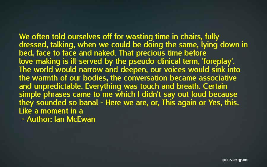 Ian McEwan Quotes: We Often Told Ourselves Off For Wasting Time In Chairs, Fully Dressed, Talking, When We Could Be Doing The Same,