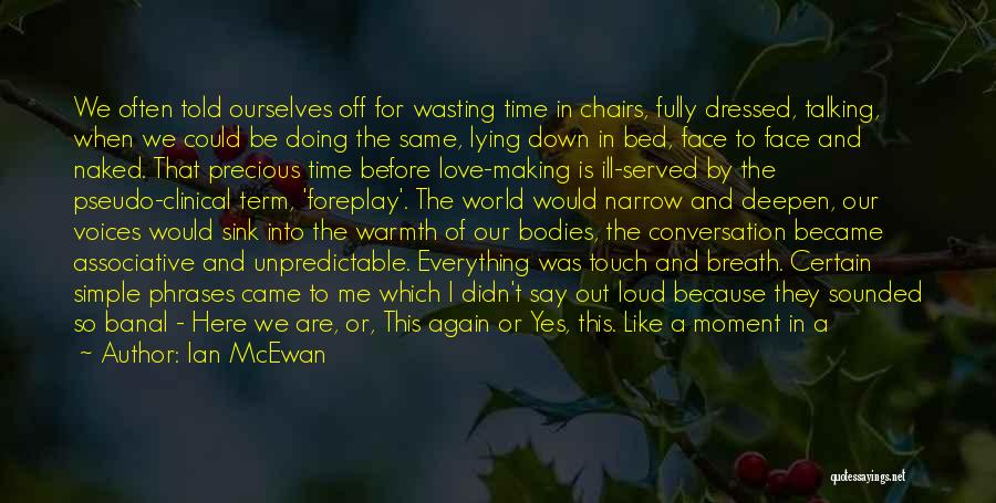 Ian McEwan Quotes: We Often Told Ourselves Off For Wasting Time In Chairs, Fully Dressed, Talking, When We Could Be Doing The Same,