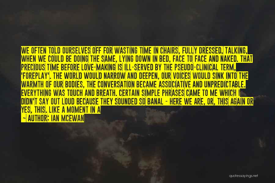 Ian McEwan Quotes: We Often Told Ourselves Off For Wasting Time In Chairs, Fully Dressed, Talking, When We Could Be Doing The Same,