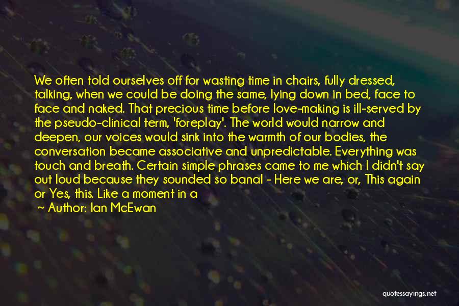 Ian McEwan Quotes: We Often Told Ourselves Off For Wasting Time In Chairs, Fully Dressed, Talking, When We Could Be Doing The Same,