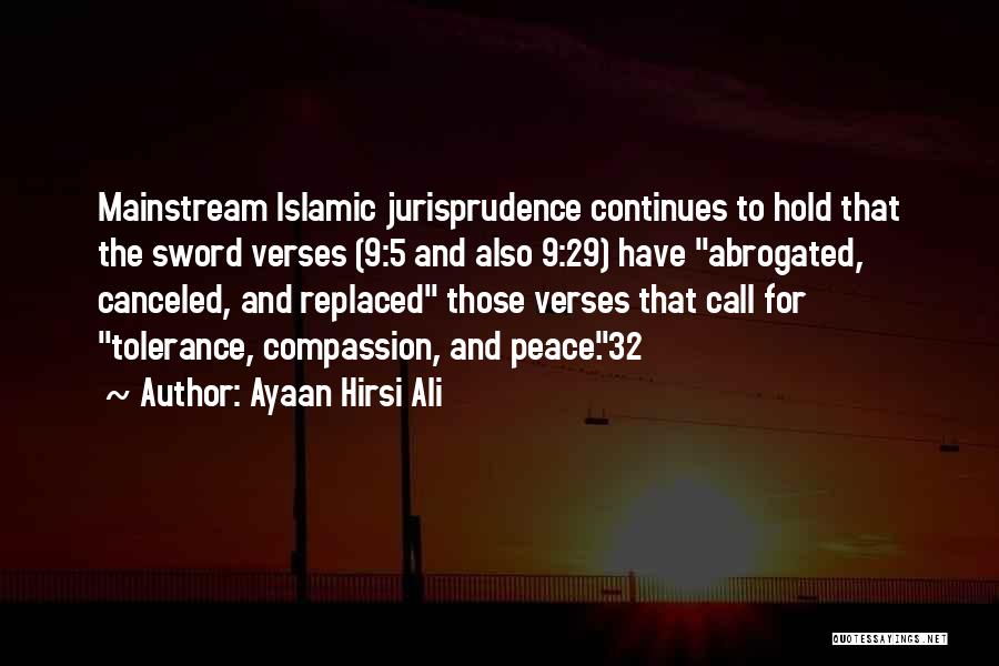 Ayaan Hirsi Ali Quotes: Mainstream Islamic Jurisprudence Continues To Hold That The Sword Verses (9:5 And Also 9:29) Have Abrogated, Canceled, And Replaced Those