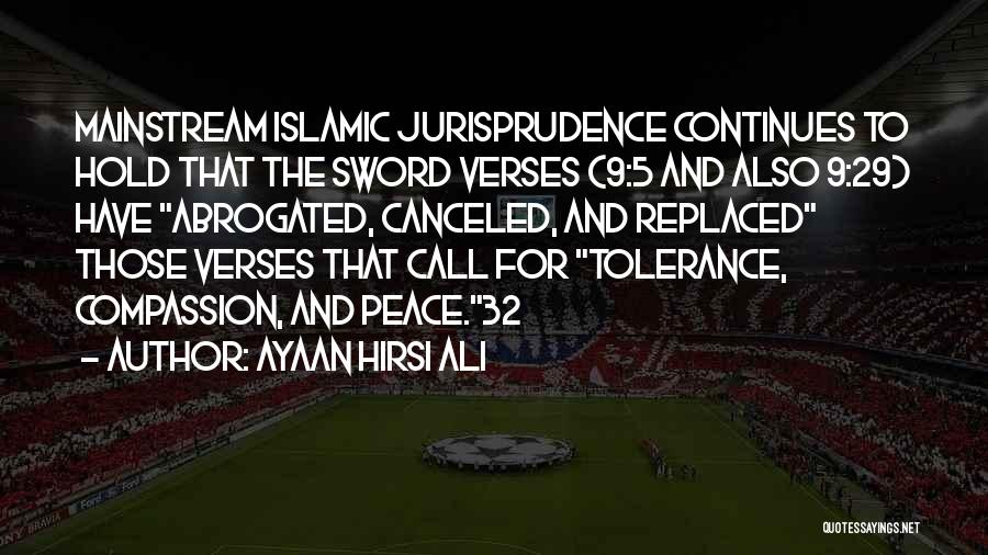 Ayaan Hirsi Ali Quotes: Mainstream Islamic Jurisprudence Continues To Hold That The Sword Verses (9:5 And Also 9:29) Have Abrogated, Canceled, And Replaced Those