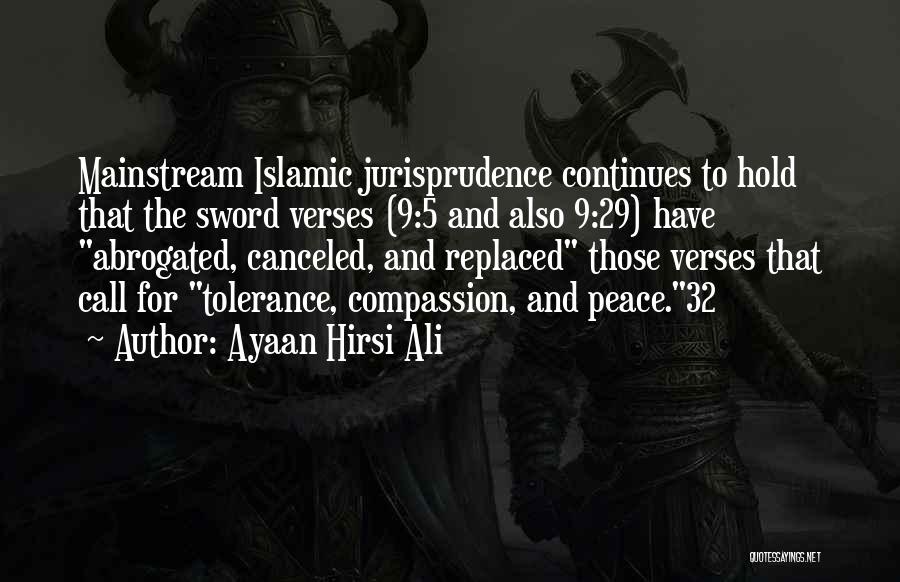 Ayaan Hirsi Ali Quotes: Mainstream Islamic Jurisprudence Continues To Hold That The Sword Verses (9:5 And Also 9:29) Have Abrogated, Canceled, And Replaced Those