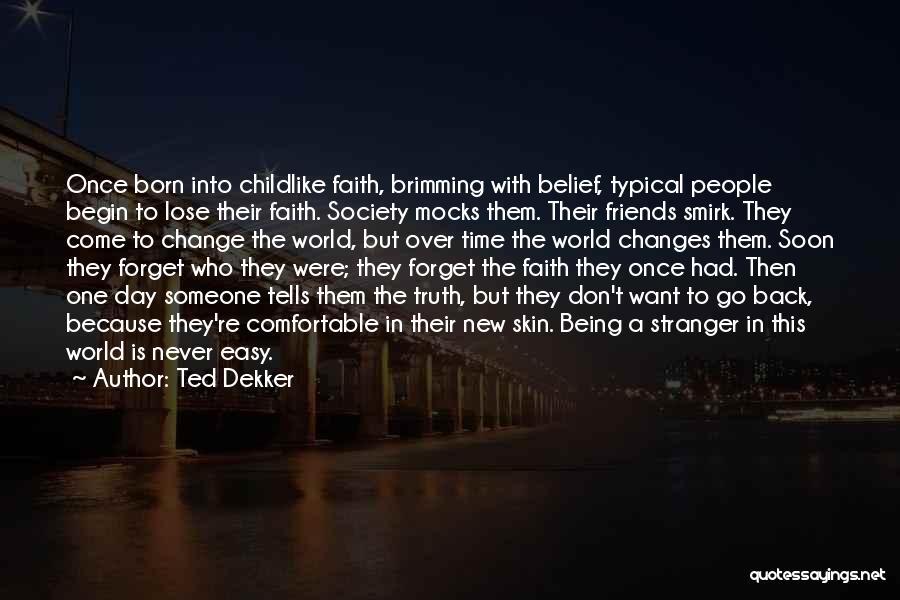 Ted Dekker Quotes: Once Born Into Childlike Faith, Brimming With Belief, Typical People Begin To Lose Their Faith. Society Mocks Them. Their Friends