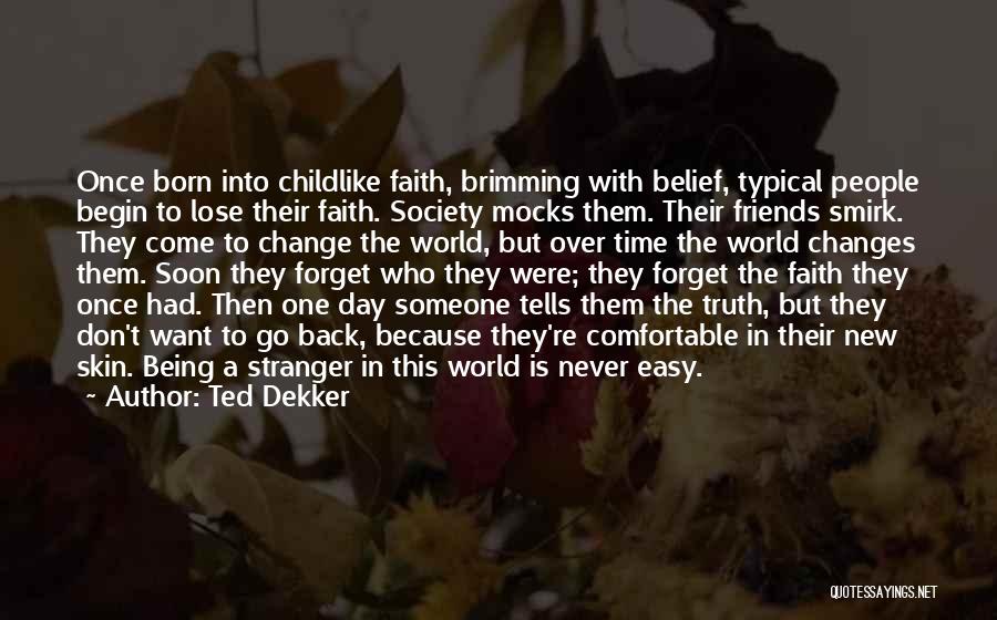 Ted Dekker Quotes: Once Born Into Childlike Faith, Brimming With Belief, Typical People Begin To Lose Their Faith. Society Mocks Them. Their Friends