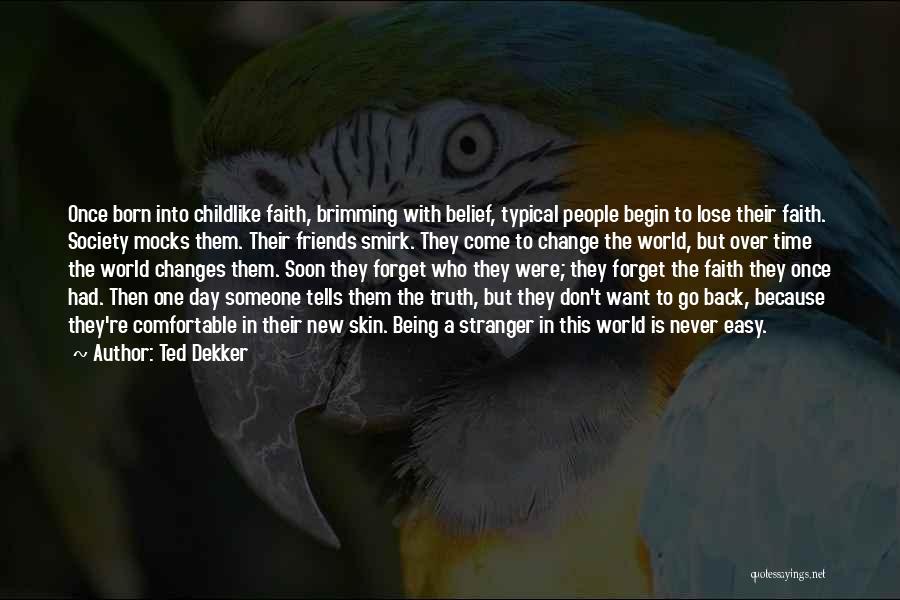 Ted Dekker Quotes: Once Born Into Childlike Faith, Brimming With Belief, Typical People Begin To Lose Their Faith. Society Mocks Them. Their Friends