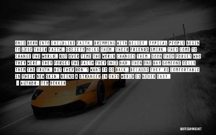 Ted Dekker Quotes: Once Born Into Childlike Faith, Brimming With Belief, Typical People Begin To Lose Their Faith. Society Mocks Them. Their Friends
